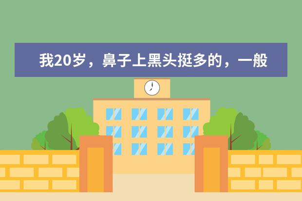 我20岁,鼻子上黑头挺多的,一般一周用卸妆油搓一次,最近感觉黑头没过几天就出来了,该怎么办啊?