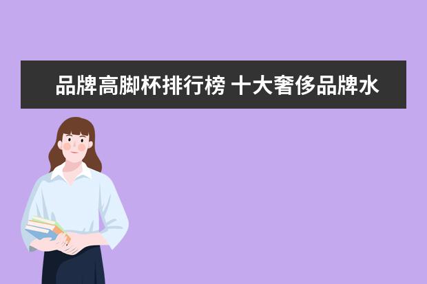 品牌高脚杯排行榜 十大奢侈品牌水晶杯