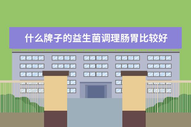 什么牌子的益生菌调理肠胃比较好