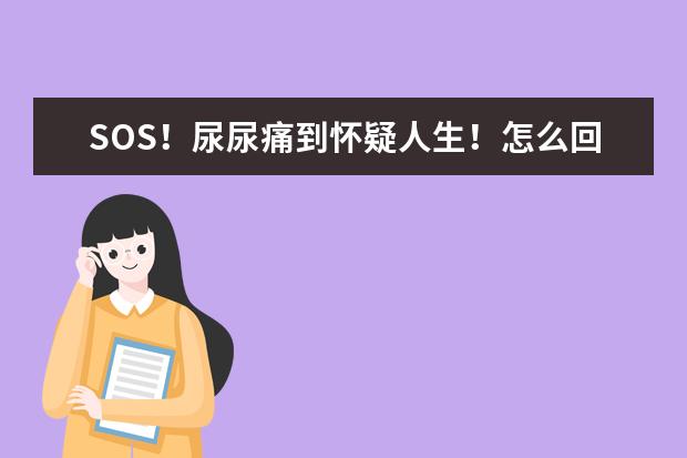 SOS!尿尿痛到怀疑人生!怎么回事啊?姐妹们有无止痛药安利?