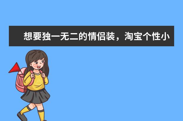 想要独一无二的情侣装,淘宝个性小众的情侣装店铺有什么推荐?
