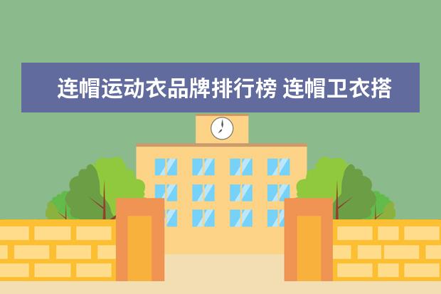 连帽运动衣品牌排行榜 连帽卫衣搭配五分裤,运动感十足,你会尝试吗? - 百度...
