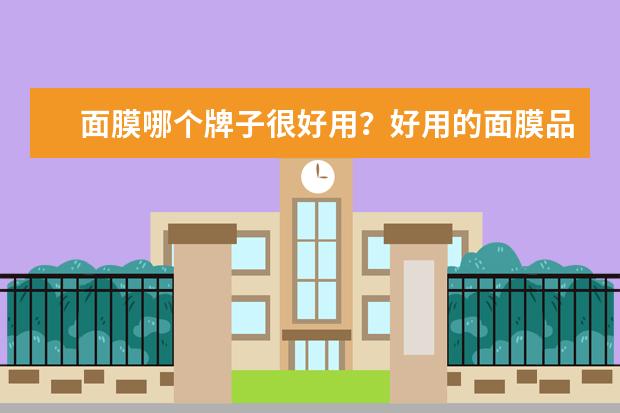 面膜哪个牌子很好用?好用的面膜品牌有哪些?