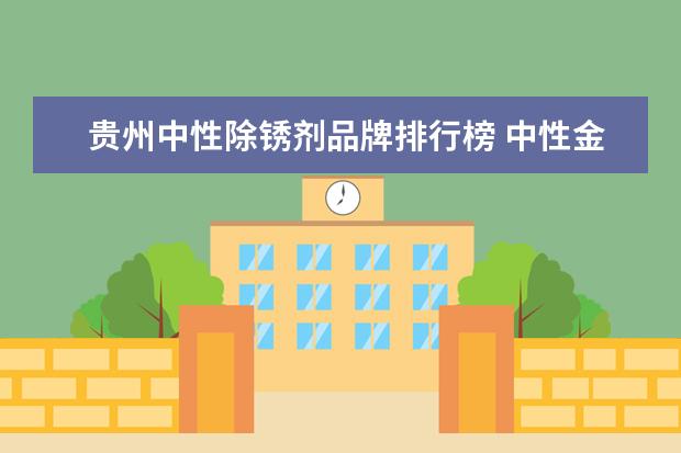 贵州中性除锈剂品牌排行榜 中性金属除锈剂有什么优点