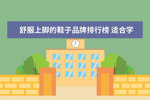 舒服上脚的鞋子品牌排行榜 适合学生的平价鞋子品牌,都有哪些推荐呢?