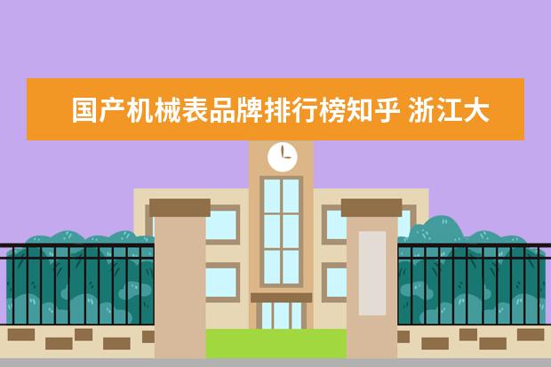 国产机械表品牌排行榜知乎 浙江大学出现过哪些名人?