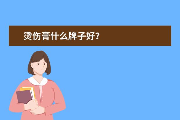 烫伤膏什么牌子好？