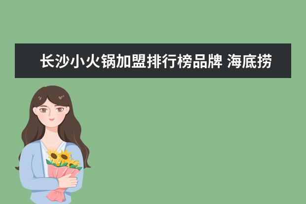长沙小火锅加盟排行榜品牌 海底捞加盟吗