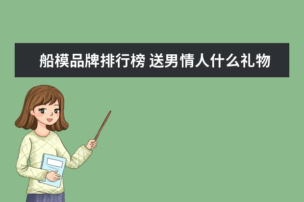 船模品牌排行榜 送男情人什么礼物最难忘?