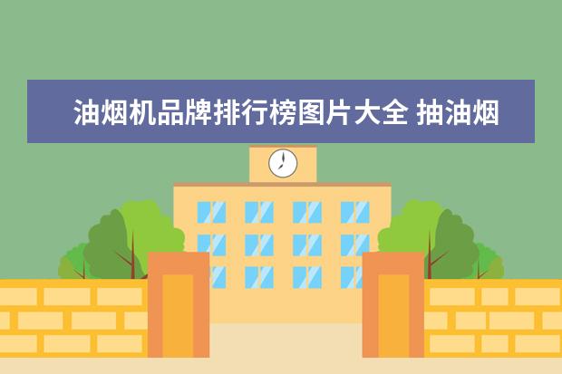 油烟机品牌排行榜图片大全 抽油烟机排名前十名的品牌