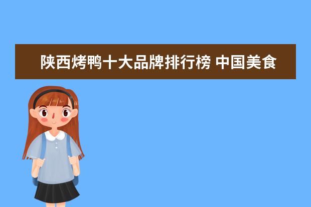 陕西烤鸭十大品牌排行榜 中国美食排行榜大全(中国名吃前十名排行榜?) - 百度...