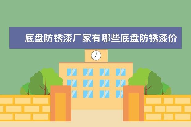 底盘防锈漆厂家有哪些底盘防锈漆价格须知