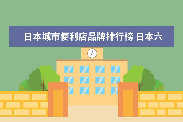 日本城市便利店品牌排行榜 日本六大连锁便利店(日本有多少家便利店)