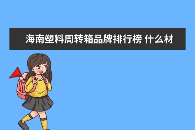 海南塑料周转箱品牌排行榜 什么材料的塑料周转箱比较好