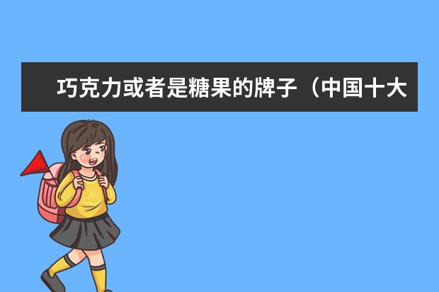 巧克力或者是糖果的牌子(中国十大糖果品牌)