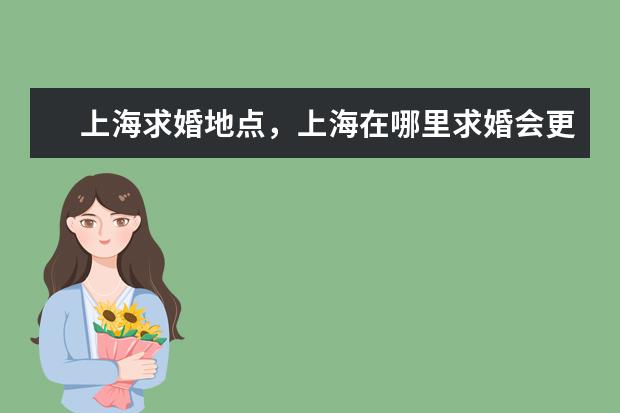 上海求婚地点，上海在哪里求婚会更浪漫呢？