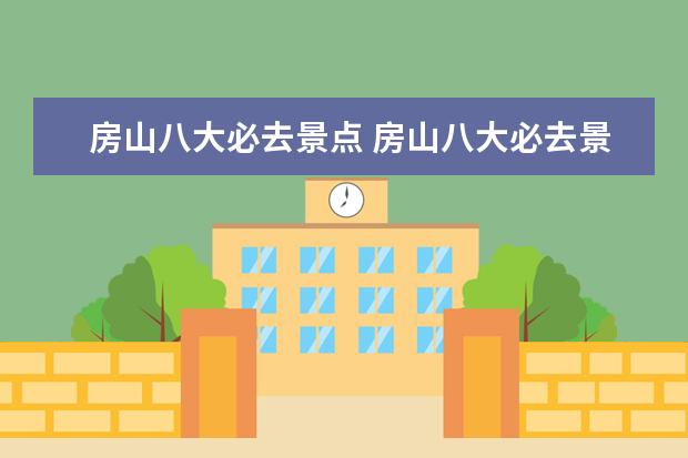 房山八大必去景点 房山八大必去景点 北京房山旅游景点大全排名