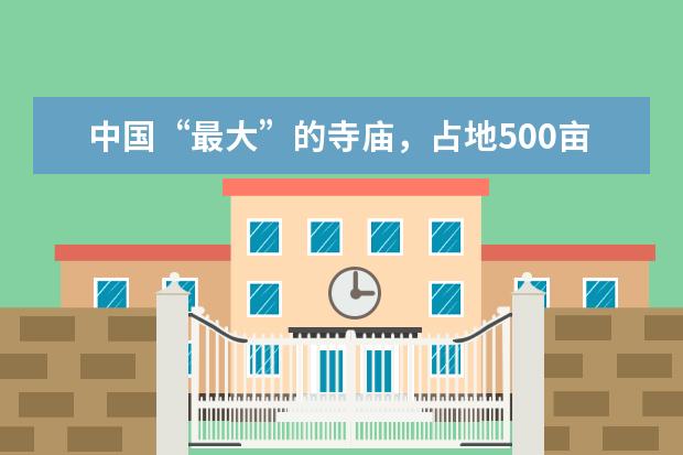 中国“最大”的寺庙,占地500亩,观光车免费坐,位于哪里?