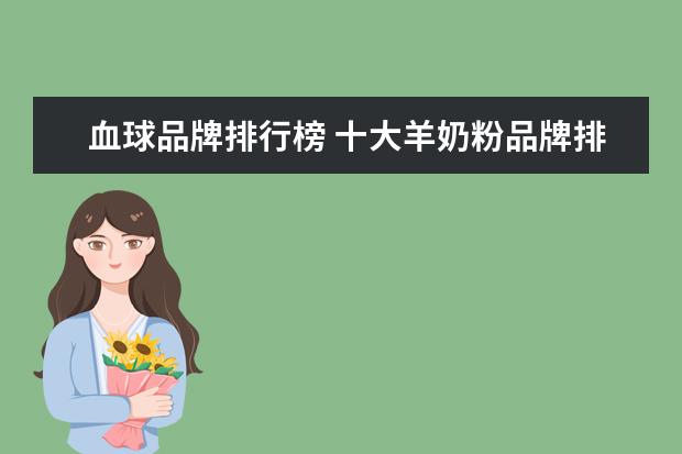 血球品牌排行榜 十大羊奶粉品牌排行榜10强圣元的圣特拉慕羊奶粉怎么...