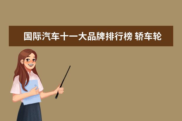 国际汽车十一大品牌排行榜 轿车轮胎什么牌子好