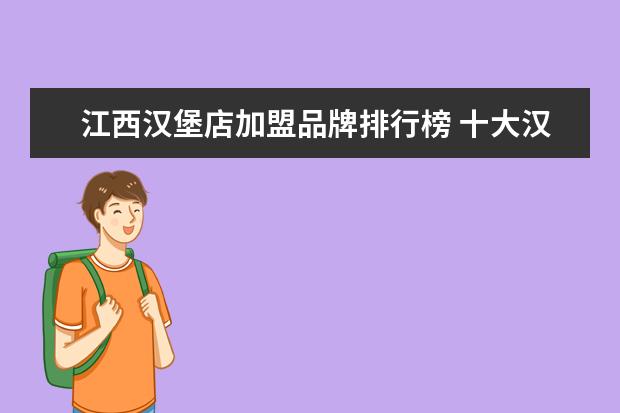 江西汉堡店加盟品牌排行榜 十大汉堡加盟店有哪些?拿度尼实力品牌