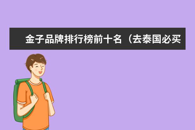金子品牌排行榜前十名(去泰国必买的东西排行榜)