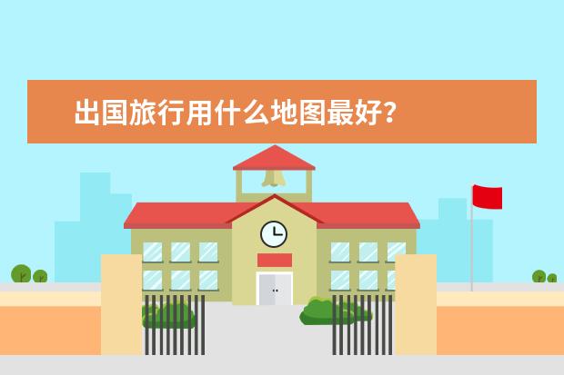 出国旅行用什么地图最好?