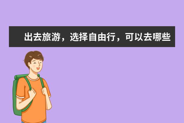 出去旅游，选择自由行，可以去哪些地方？