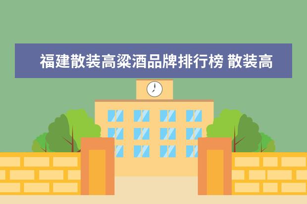 福建散装高粱酒品牌排行榜 散装高粱酒怎么辨真假?