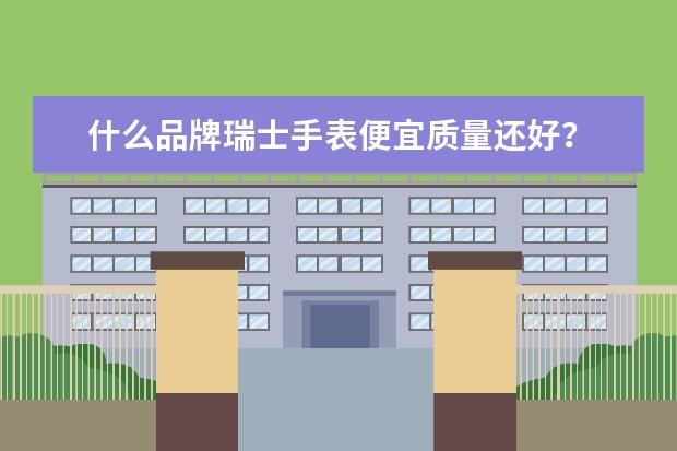 什么品牌瑞士手表便宜质量还好?