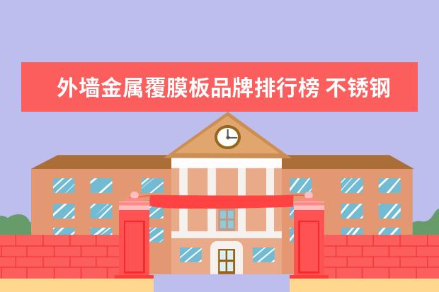 外墙金属覆膜板品牌排行榜 不锈钢板厂家有哪些