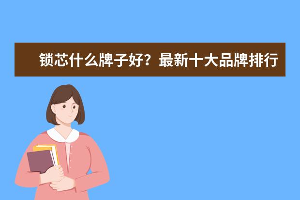 锁芯什么牌子好?最新十大品牌排行榜
