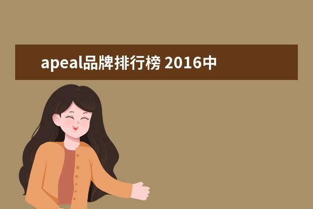 apeal品牌排行榜 2016中国汽车魅力报告里谁的表现不错?