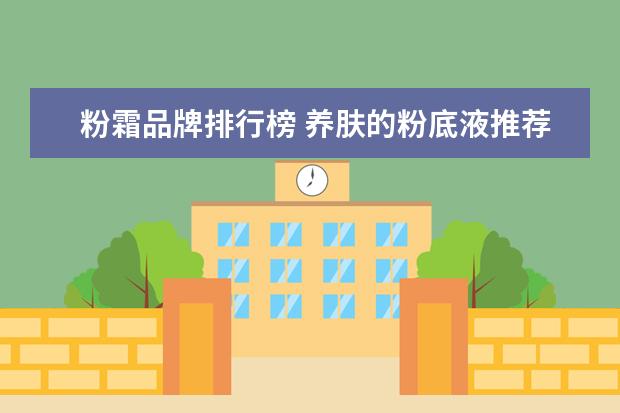 粉霜品牌排行榜 养肤的粉底液推荐 从平价到贵妇的底妆
