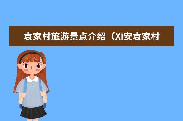 袁家村旅游景点介绍（Xi安袁家村旅游景点介绍）
