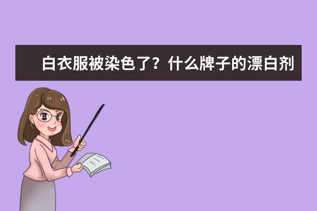 白衣服被染色了?什么牌子的漂白剂好点?