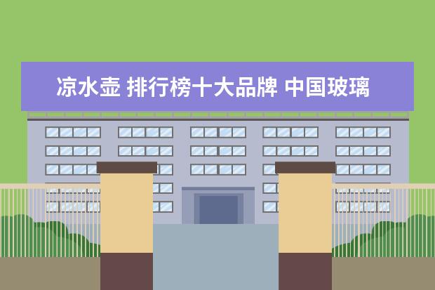 凉水壶 排行榜十大品牌 中国玻璃茶杯十大名牌