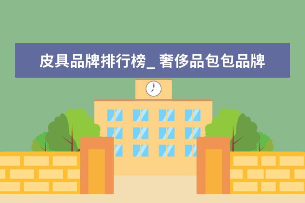 皮具品牌排行榜_ 奢侈品包包品牌排行榜前十名