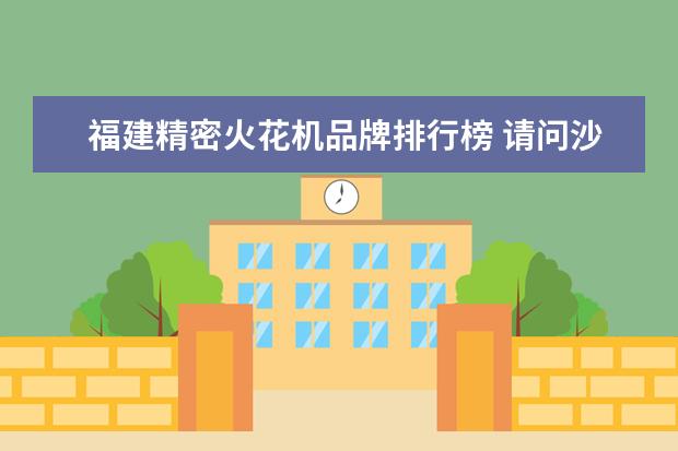 福建精密火花机品牌排行榜 请问沙迪克慢走丝和精密火花机,是否需要无尘恒温车...