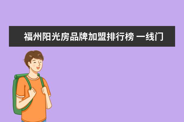 福州阳光房品牌加盟排行榜 一线门窗品牌十大排行