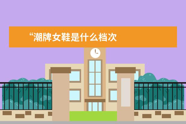 “潮牌女鞋是什么档次