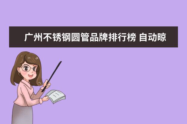 广州不锈钢圆管品牌排行榜 自动晾衣架品牌排行榜 自动晾衣架原理