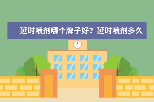 延时喷剂哪个牌子好?延时喷剂多久起作用?