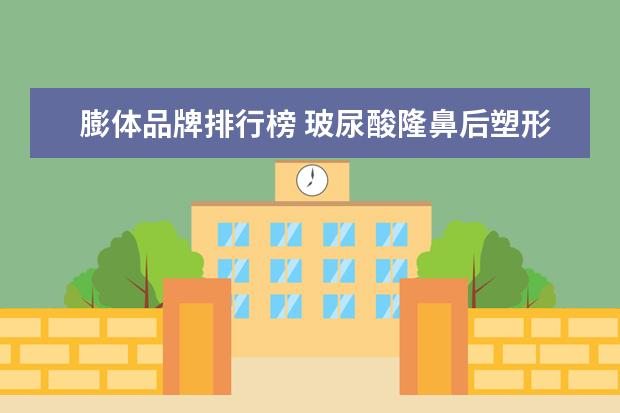 膨体品牌排行榜 玻尿酸隆鼻后塑形怎么塑形视频