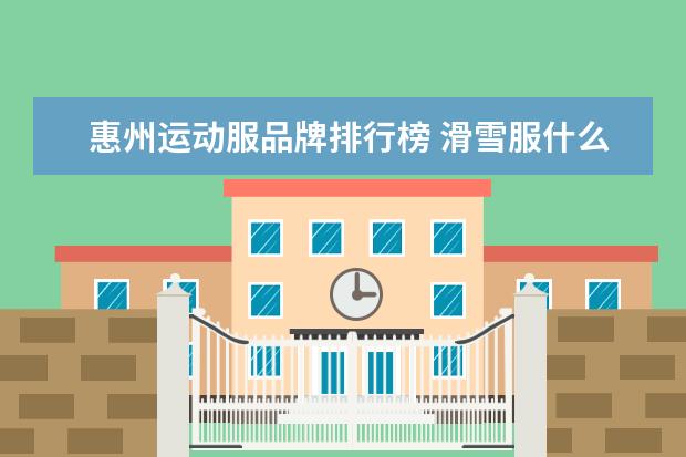 惠州运动服品牌排行榜 滑雪服什么牌子好