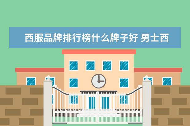 西服品牌排行榜什么牌子好 男士西服品牌十大排名