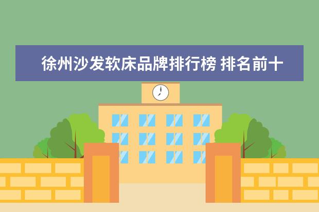 徐州沙发软床品牌排行榜 排名前十的实木家具牌子有哪些