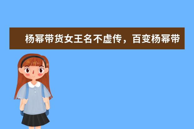 杨幂带货女王名不虚传,百变杨幂带火了哪些时尚单品?