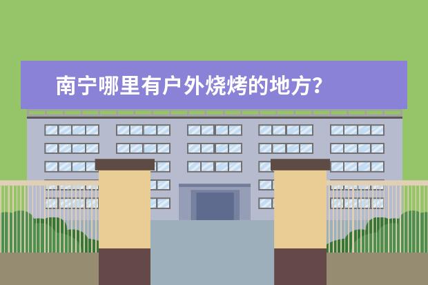 南宁哪里有户外烧烤的地方?