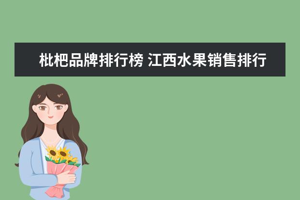 枇杷品牌排行榜 江西水果销售排行榜(中国销量最好的橙子)